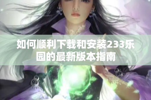 如何顺利下载和安装233乐园的最新版本指南