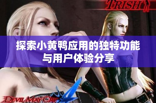 探索小黄鸭应用的独特功能与用户体验分享