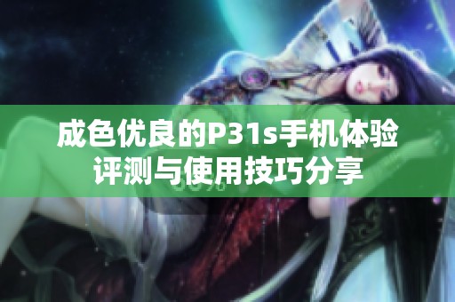 成色优良的P31s手机体验评测与使用技巧分享