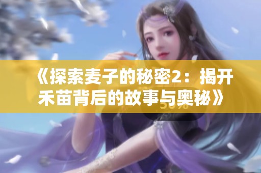 《探索麦子的秘密2：揭开禾苗背后的故事与奥秘》