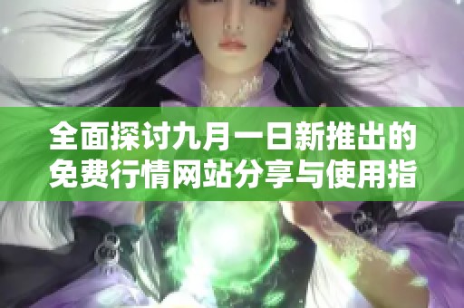 全面探讨九月一日新推出的免费行情网站分享与使用指南