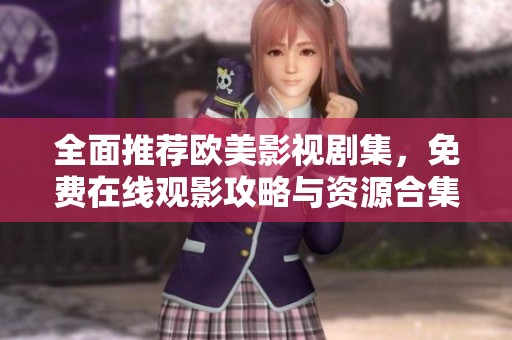 全面推荐欧美影视剧集，免费在线观影攻略与资源合集
