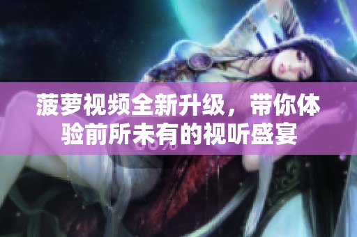 菠萝视频全新升级，带你体验前所未有的视听盛宴