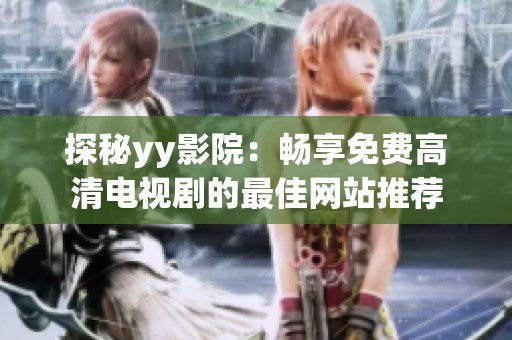 探秘yy影院：畅享免费高清电视剧的最佳网站推荐