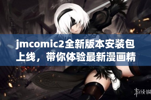 jmcomic2全新版本安装包上线，带你体验最新漫画精彩内容