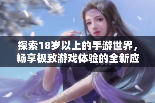 探索18岁以上的手游世界，畅享极致游戏体验的全新应用推荐