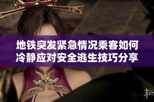 地铁突发紧急情况乘客如何冷静应对安全逃生技巧分享