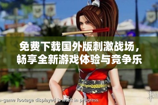 免费下载国外版刺激战场，畅享全新游戏体验与竞争乐趣