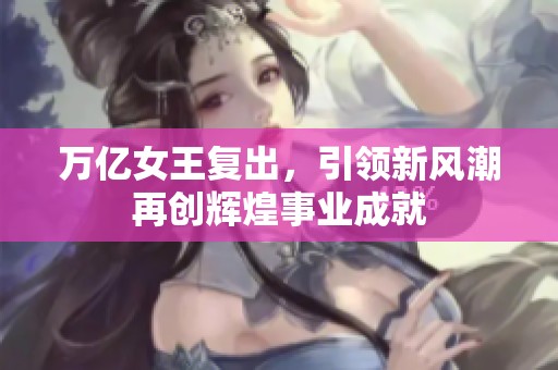万亿女王复出，引领新风潮再创辉煌事业成就