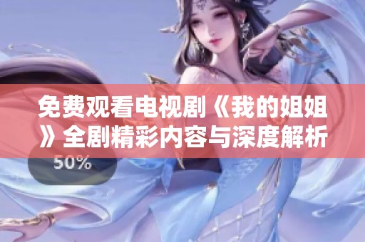 免费观看电视剧《我的姐姐》全剧精彩内容与深度解析尽在这里