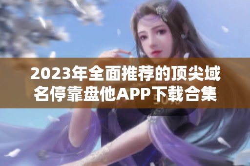 2023年全面推荐的顶尖域名停靠盘他APP下载合集
