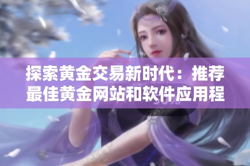 探索黄金交易新时代：推荐最佳黄金网站和软件应用程序