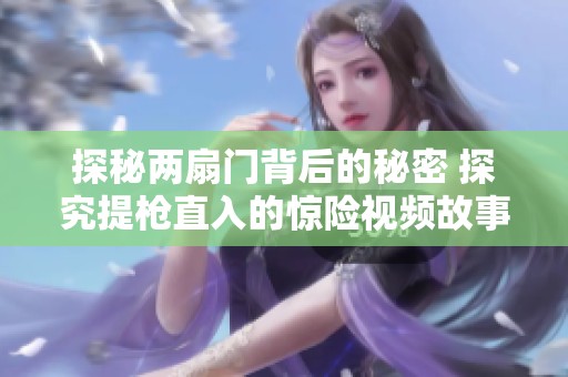 探秘两扇门背后的秘密 探究提枪直入的惊险视频故事