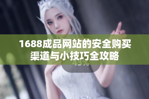 1688成品网站的安全购买渠道与小技巧全攻略