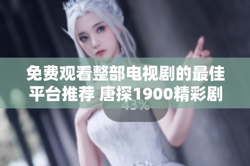 免费观看整部电视剧的最佳平台推荐 唐探1900精彩剧情不容错过