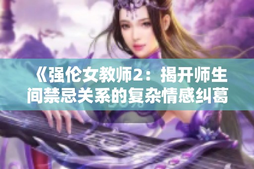 《强伦女教师2：揭开师生间禁忌关系的复杂情感纠葛》
