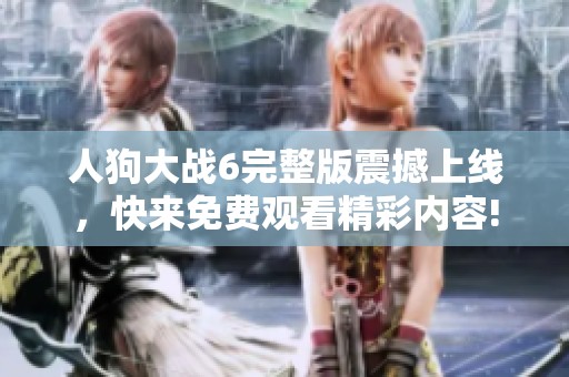 人狗大战6完整版震撼上线，快来免费观看精彩内容!
