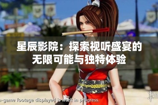 星辰影院：探索视听盛宴的无限可能与独特体验