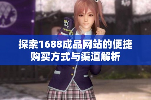 探索1688成品网站的便捷购买方式与渠道解析