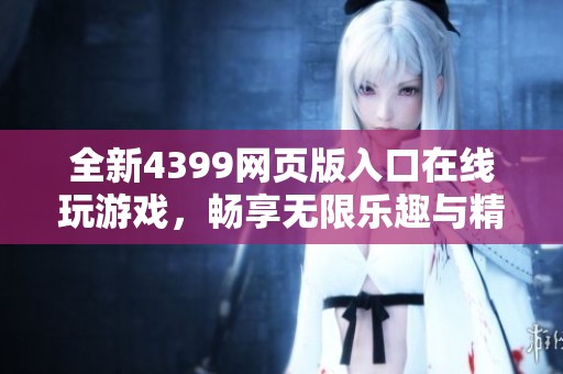 全新4399网页版入口在线玩游戏，畅享无限乐趣与精彩体验