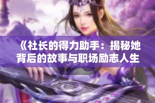 《社长的得力助手：揭秘她背后的故事与职场励志人生》
