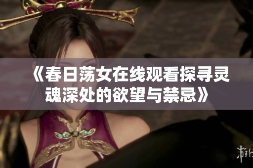 《春日荡女在线观看探寻灵魂深处的欲望与禁忌》