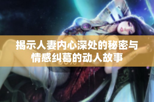揭示人妻内心深处的秘密与情感纠葛的动人故事