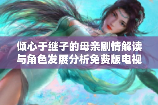 倾心于继子的母亲剧情解读与角色发展分析免费版电视剧