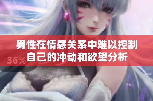 男性在情感关系中难以控制自己的冲动和欲望分析