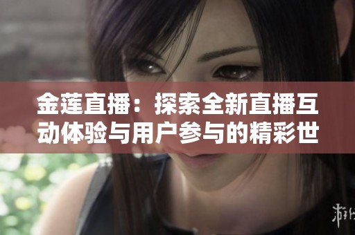 金莲直播：探索全新直播互动体验与用户参与的精彩世界