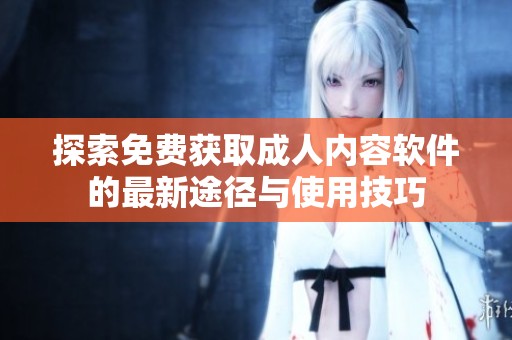 探索免费获取成人内容软件的最新途径与使用技巧