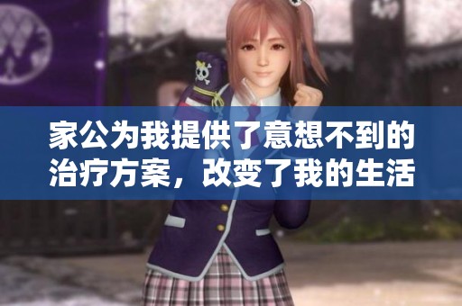 家公为我提供了意想不到的治疗方案，改变了我的生活与健康