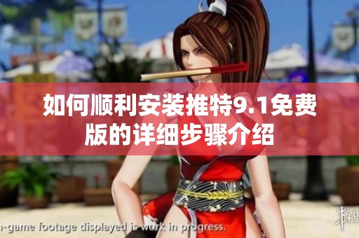 如何顺利安装推特9.1免费版的详细步骤介绍
