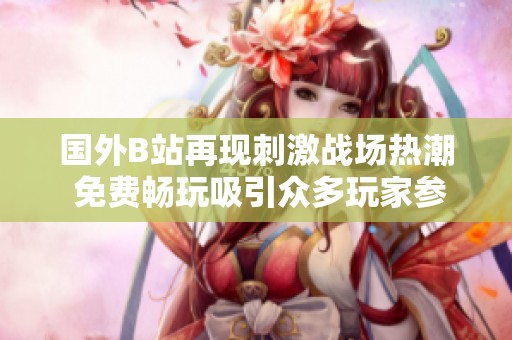 国外B站再现刺激战场热潮 免费畅玩吸引众多玩家参与