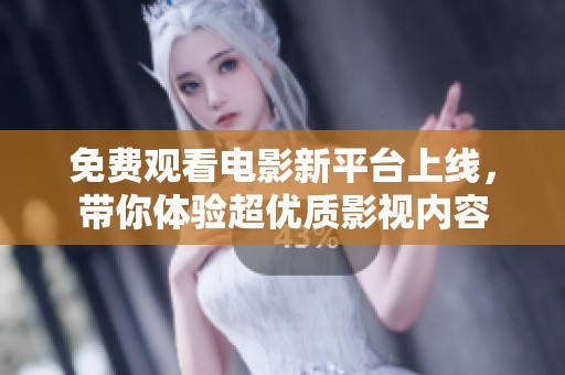 免费观看电影新平台上线，带你体验超优质影视内容