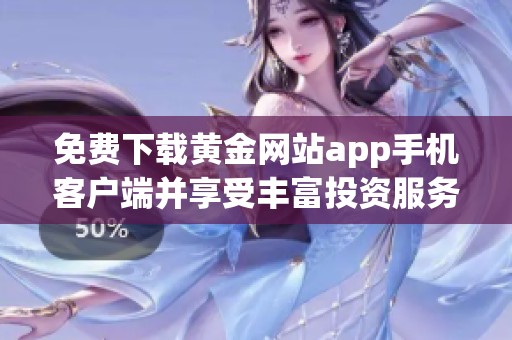 免费下载黄金网站app手机客户端并享受丰富投资服务的全面指南