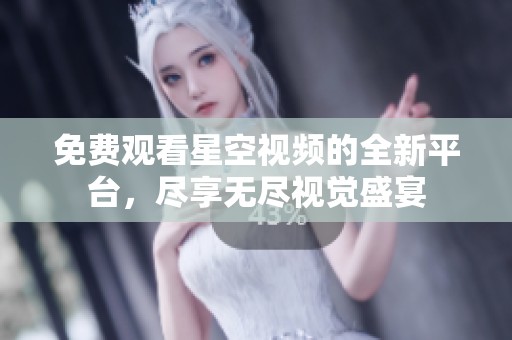 免费观看星空视频的全新平台，尽享无尽视觉盛宴