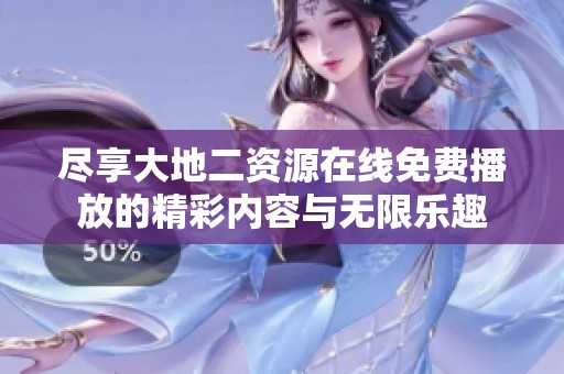 尽享大地二资源在线免费播放的精彩内容与无限乐趣