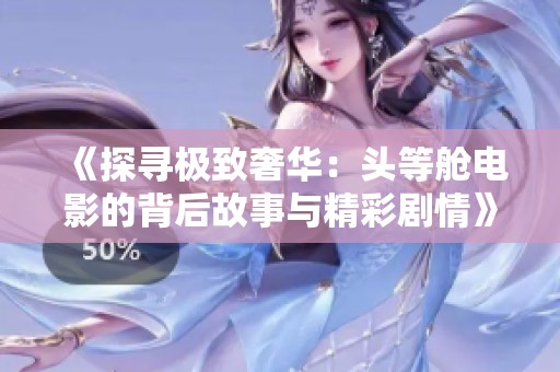 《探寻极致奢华：头等舱电影的背后故事与精彩剧情》