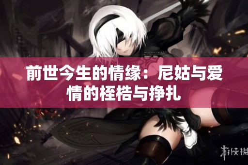 前世今生的情缘：尼姑与爱情的桎梏与挣扎