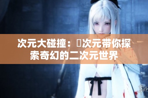 次元大碰撞：囧次元带你探索奇幻的二次元世界