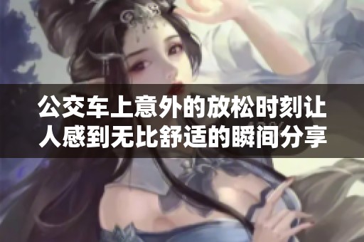 公交车上意外的放松时刻让人感到无比舒适的瞬间分享