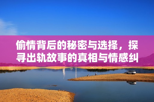偷情背后的秘密与选择，探寻出轨故事的真相与情感纠葛