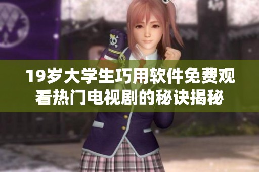 19岁大学生巧用软件免费观看热门电视剧的秘诀揭秘