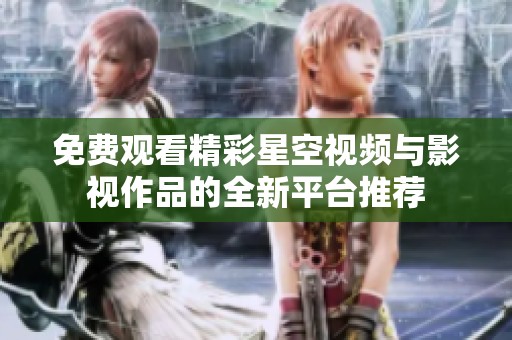 免费观看精彩星空视频与影视作品的全新平台推荐