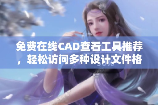 免费在线CAD查看工具推荐，轻松访问多种设计文件格式
