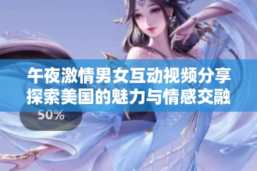 午夜激情男女互动视频分享探索美国的魅力与情感交融