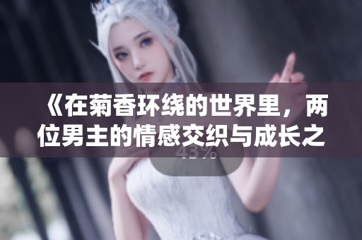 《在菊香环绕的世界里，两位男主的情感交织与成长之旅》