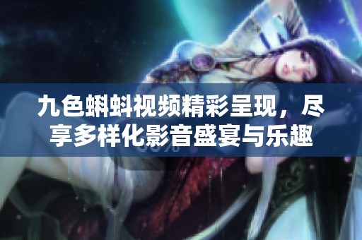 九色蝌蚪视频精彩呈现，尽享多样化影音盛宴与乐趣