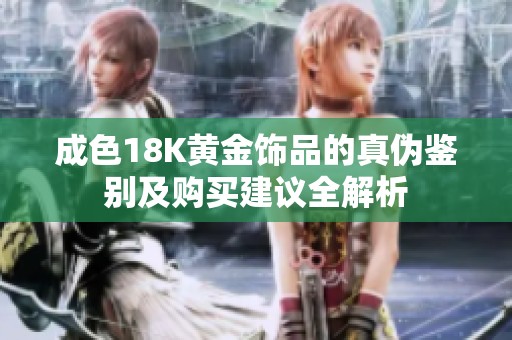 成色18K黄金饰品的真伪鉴别及购买建议全解析